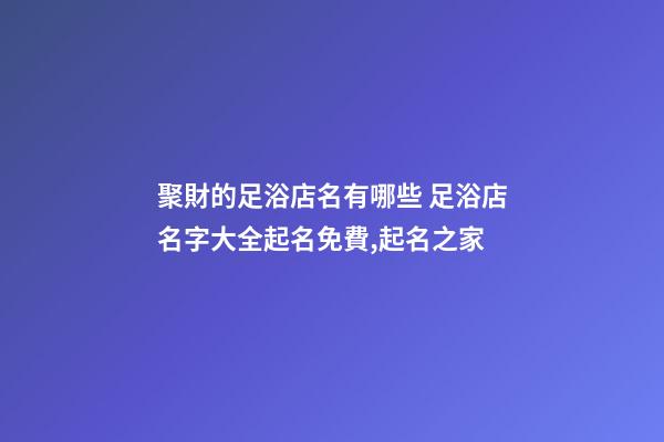 聚財的足浴店名有哪些 足浴店名字大全起名免費,起名之家-第1張-店鋪起名-玄機派